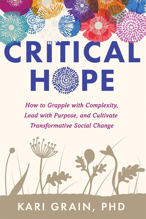 Critical Hope: How to Grapple with Complexity, Lead with Purpose, and Cultivate Transformative Social Change (Paperback)