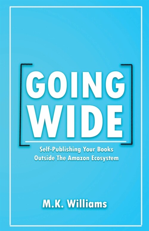 Going Wide: Self-Publishing Your Books Outside The Amazon Ecosystem (Paperback)