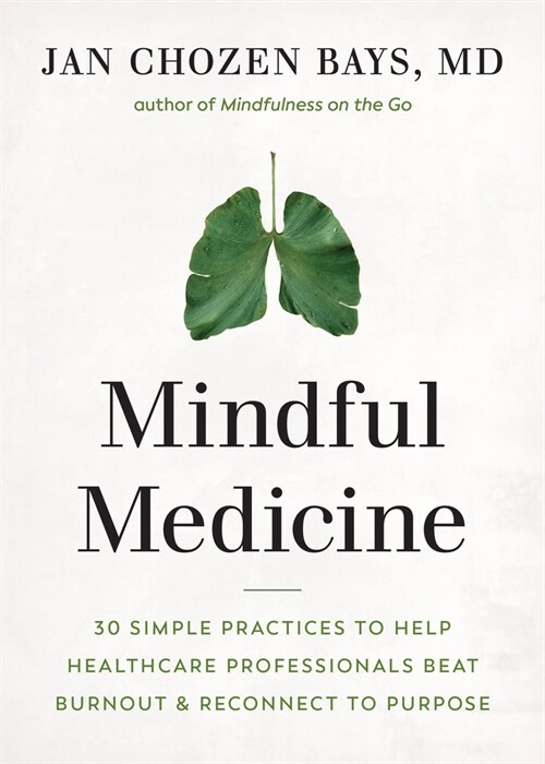 Mindful Medicine: 40 Simple Practices to Help Healthcare Professionals Heal Burnout and Reconnect to Purpose (Paperback)