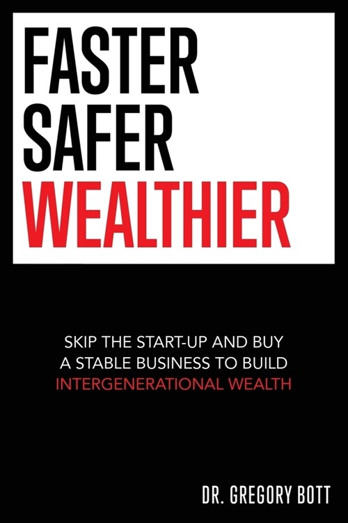 Faster Safer Wealthier: Skip the Start-up and Buy a Stable Business to Build Intergenerational Wealth (Paperback)
