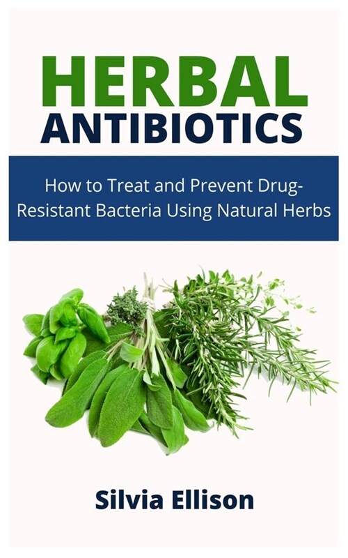 Herbal Antibiotics: How to Treat and Prevent Drug-Resistant Bacteria Using Natural Herbs (Paperback)