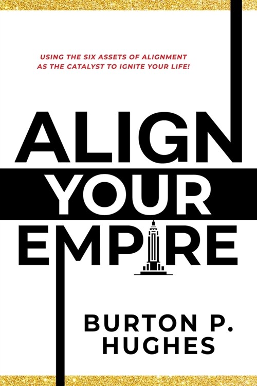 Align Your Empire: Using the Six Assets of Alignment as the Catalyst to Ignite Your Life! (Paperback)