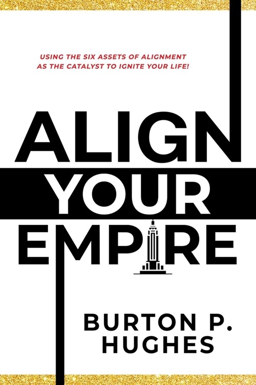 Align Your Empire: Using the Six Assets of Alignment as the Catalyst to Ignite Your Life! (Hardcover)