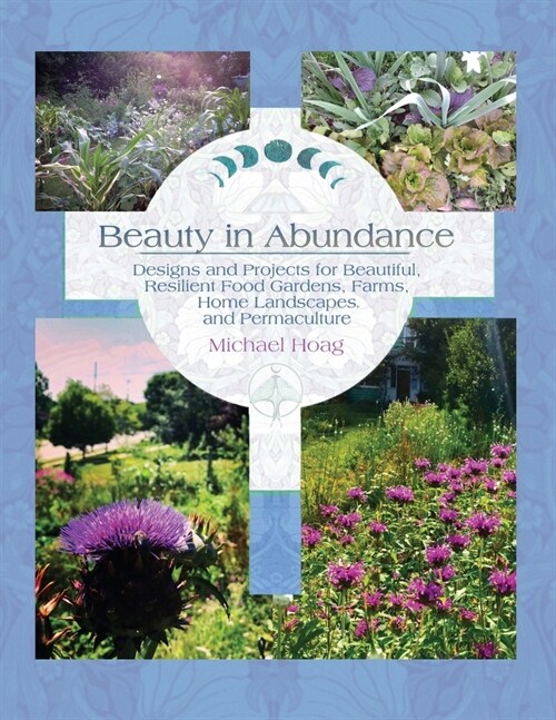 Beauty in Abundance: Designs and Projects for Beautiful, Resilient Food Gardens, Farms, Home Landscapes, and Permaculture (Paperback)