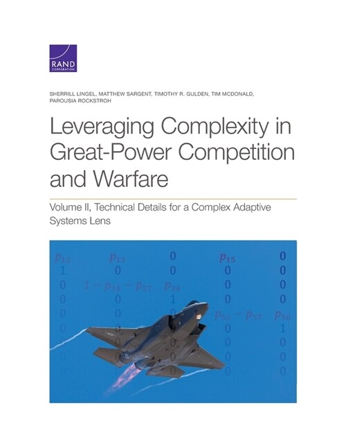 Leveraging Complexity in Great-Power Competition and Warfare: Technical Details for a Complex Adaptive Systems Lens, Volume II (Paperback)