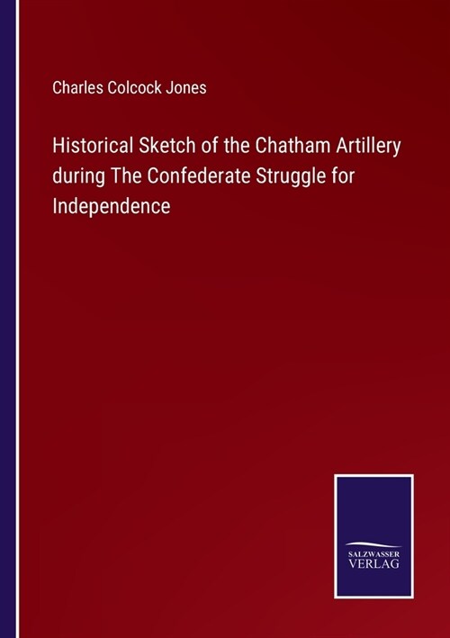 Historical Sketch of the Chatham Artillery during The Confederate Struggle for Independence (Paperback)