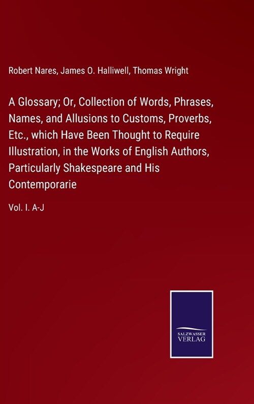 A Glossary; Or, Collection of Words, Phrases, Names, and Allusions to Customs, Proverbs, Etc., which Have Been Thought to Require Illustration, in the (Hardcover)