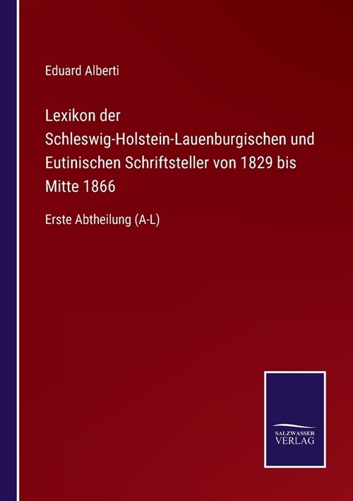 Lexikon der Schleswig-Holstein-Lauenburgischen und Eutinischen Schriftsteller von 1829 bis Mitte 1866: Erste Abtheilung (A-L) (Paperback)