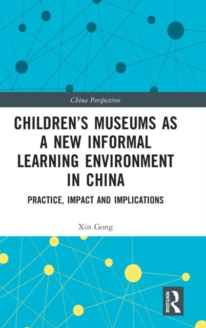 Children’s Museums as a New Informal Learning Environment in China : Practice, Impact and Implications (Hardcover)