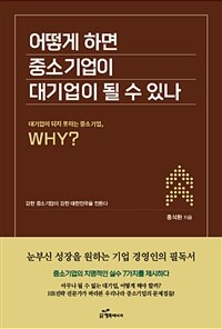 어떻게 하면 중소기업이 대기업이 될 수 있나 : 대기업이 되지 못하는 중소기업, Why? 표지이미지