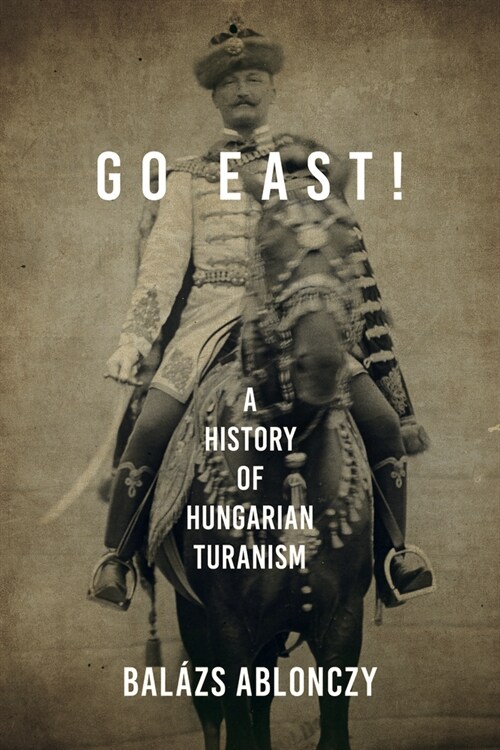 Go East!: A History of Hungarian Turanism (Paperback)