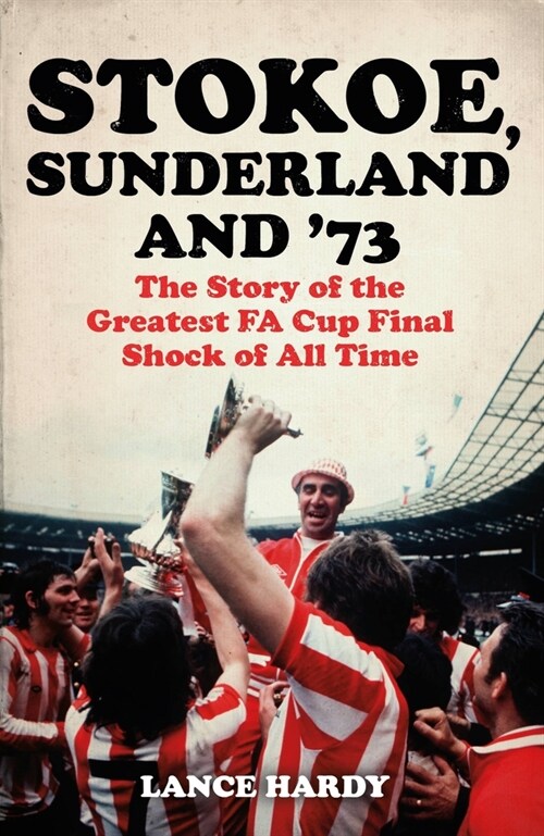 Stokoe, Sunderland and 73 : The Story Of the Greatest FA Cup Final Shock of All Time (Paperback)