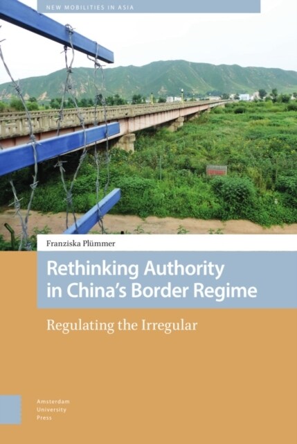 Rethinking Authority in Chinas Border Regime: Regulating the Irregular (Hardcover)