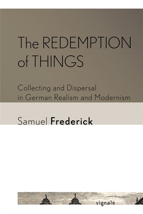 The Redemption of Things: Collecting and Dispersal in German Realism and Modernism (Paperback)