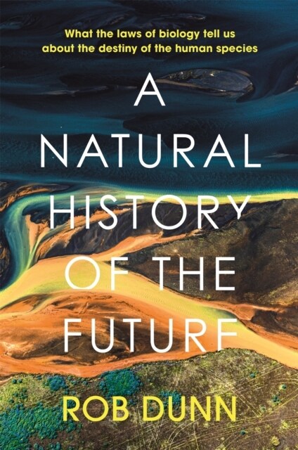 A Natural History of the Future : What the Laws of Biology Tell Us About the Destiny of the Human Species (Hardcover)