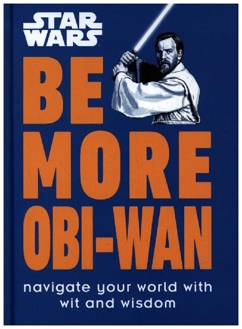 Star Wars Be More Obi-Wan : Navigate Your World with Wit and Wisdom (Hardcover)