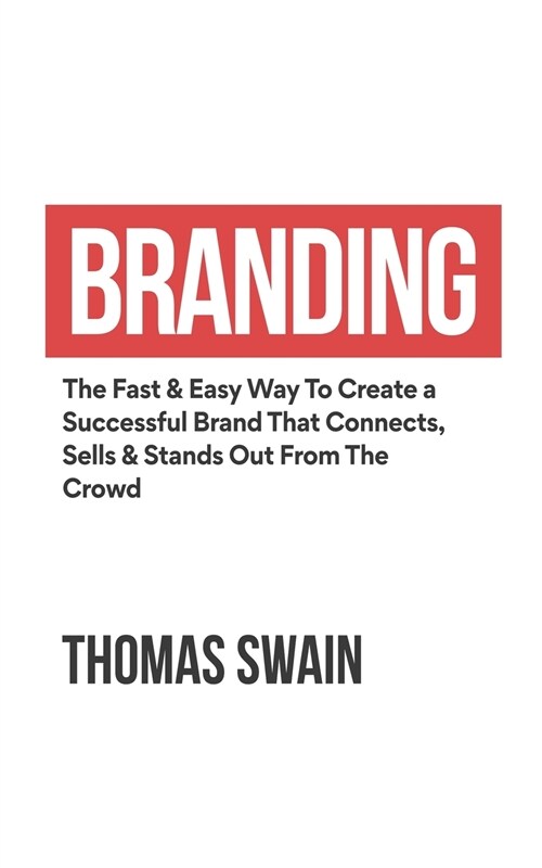 Branding: The Fast & Easy Way To Create a Successful Brand That Connects, Sells & Stands Out From The Crowd: The Fast & Easy Way (Paperback)