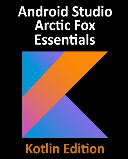 Android Studio Arctic Fox Essentials - Kotlin Edition: Developing Android Apps Using Android Studio 2020.31 and Kotlin (Paperback)