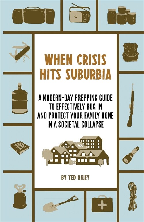 When Crisis Hits Suburbia: A Modern-Day Prepping Guide to Effectively Bug in and Protect Your Family Home in a Societal Collapse (Paperback)
