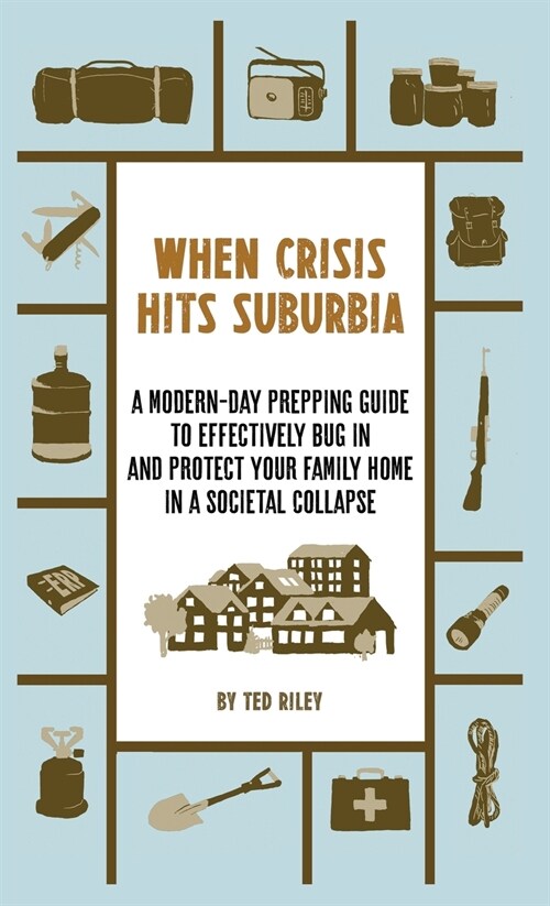 When Crisis Hits Suburbia: A Modern-Day Prepping Guide to Effectively Bug in and Protect Your Family Home in a Societal Collapse (Hardcover)