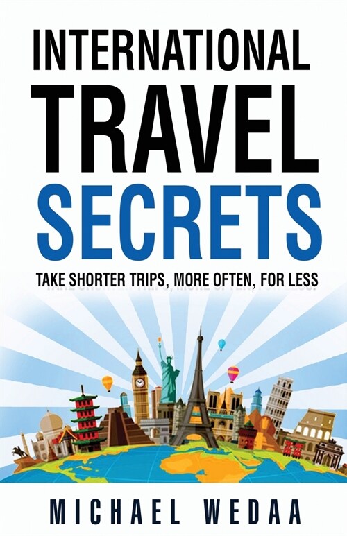 International Travel Secrets: Take Shorter Trips, More Often, for Less (Paperback)