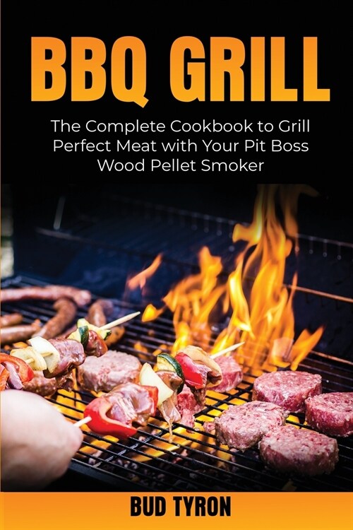 Bbq Grill: The Complete Cookbook to Grill Perfect Meat with Your Pit Boss Wood Pellet Smoker (Paperback)