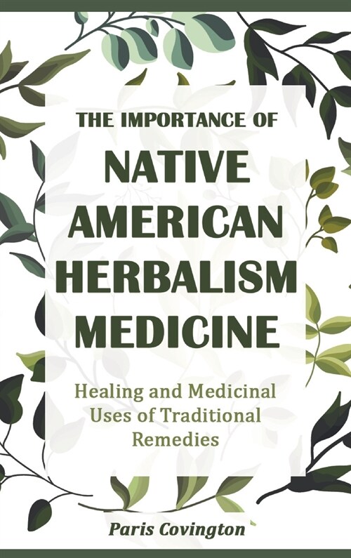 The Importance of Native American Herbalism: Healing and Medicinal Uses of Traditional Remedies (Hardcover)