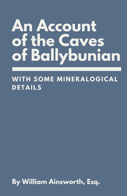 An Account of the Caves of Ballybunian, County of Kerry: With Some Mineralogical Details (Paperback)