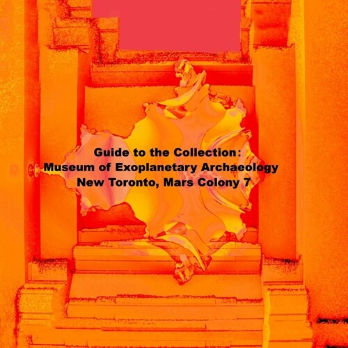 Guide to the Collection: Museum of Exoplanetary Archaeology, New Toronto, Mars Colony 7 (Paperback)