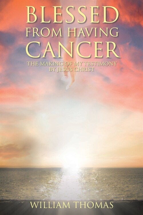 Blessed from Having Cancer: The Making of My Testimony by Jesus Christ (Paperback)