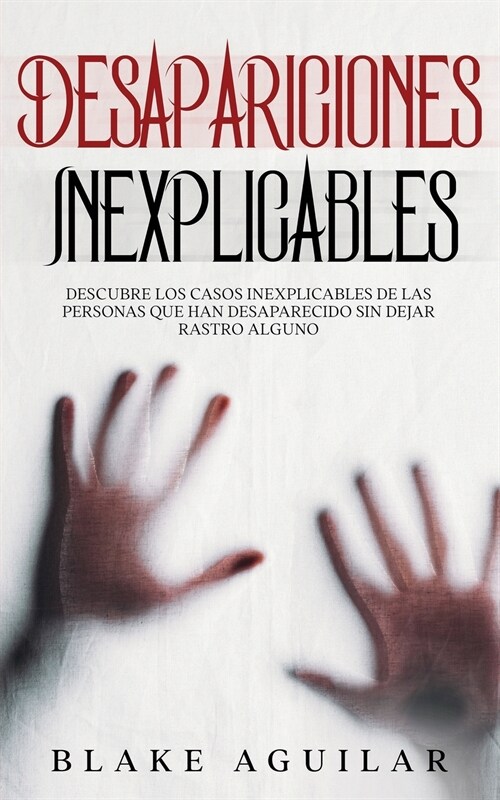 Desapariciones Inexplicables: Descubre los Casos Inexplicables de las Personas que han Desaparecido sin Dejar Rastro Alguno (Paperback)