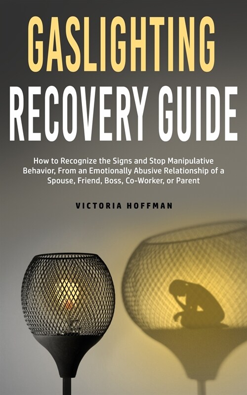 Gaslighting Recovery Guide: How to Recognize the Signs and Stop Manipulative Behavior in an Emotionally Abusive Relationship with a Spouse, Friend (Paperback)