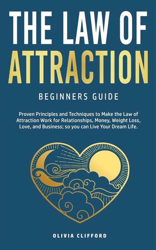Law of Attraction-Beginners Guide: Proven Principles and Techniques to Make the Law of Attraction Work for Relationships, Money, Weight Loss, Love, an (Paperback)
