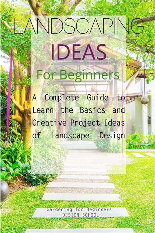 Landscaping Ideas for Beginners: A Complete Guide to Learn the Basics and Creative Project Ideas of Landscape Design (Paperback)