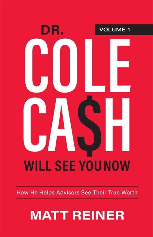 Dr. Cole Cash Will See You Now: How He Helps Advisors See Their True Worth (Paperback)