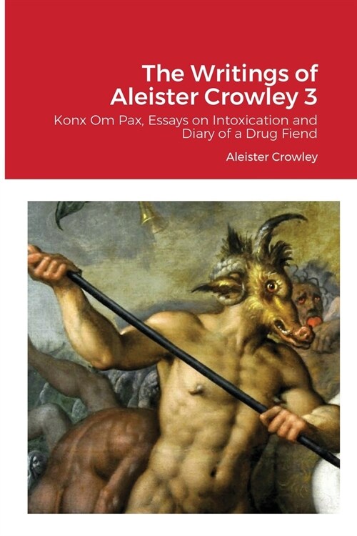 The Writings of Aleister Crowley 3: Konx Om Pax, Essays on Intoxication and Diary of a Drug Fiend (Paperback)