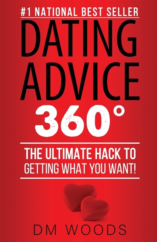 Dating Advice 360: The Ultimate Hack To Getting What You Want! (Paperback)