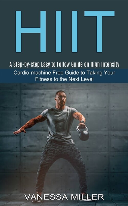 Hiit: Cardio-machine Free Guide to Taking Your Fitness to the Next Level (A Step-by-step Easy to Follow Guide on High Intens (Paperback)