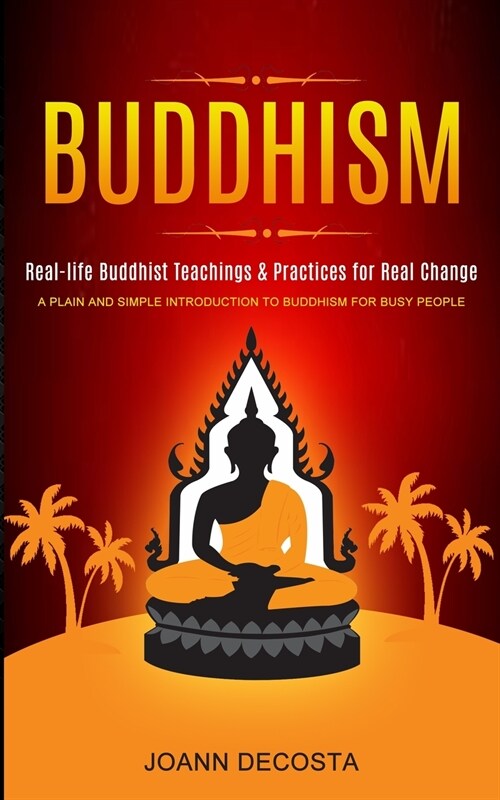 Buddhism: Real-life Buddhist Teachings & Practices for Real Change (A Plain and Simple Introduction to Buddhism for Busy People) (Paperback)