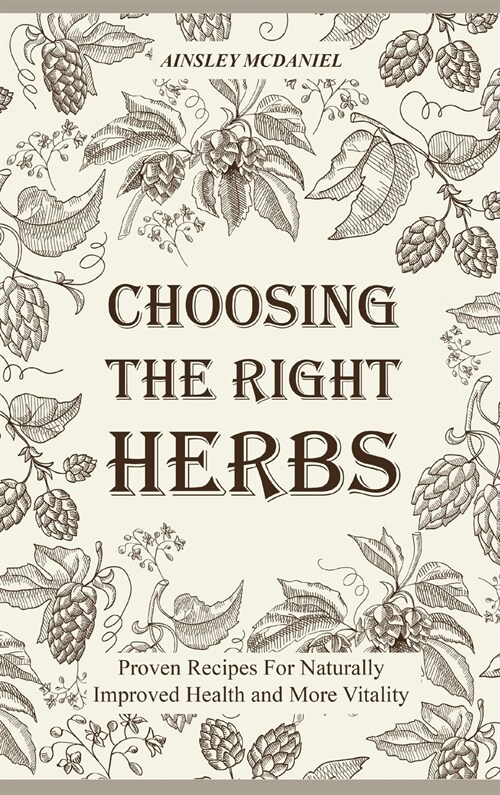 Choosing the Right Herbs: Proven Recipes For Naturally Improved Health and More Vitality (Hardcover)
