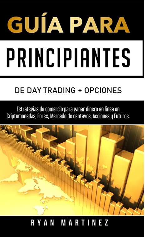Gu? para principiantes de Day Trading + Opciones: Estrategias de comercio para ganar dinero en l?ea en Criptomonedas, Forex, Mercado de centavos, Ac (Hardcover)