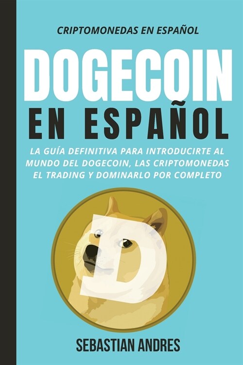 DogeCoin en Espa?l: La gu? definitiva para introducirte al mundo del Dogecoin, las Criptomonedas, el Trading y dominarlo por completo (Paperback)