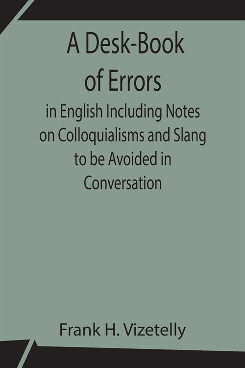 A Desk-Book of Errors in English Including Notes on Colloquialisms and Slang to be Avoided in Conversation (Paperback)