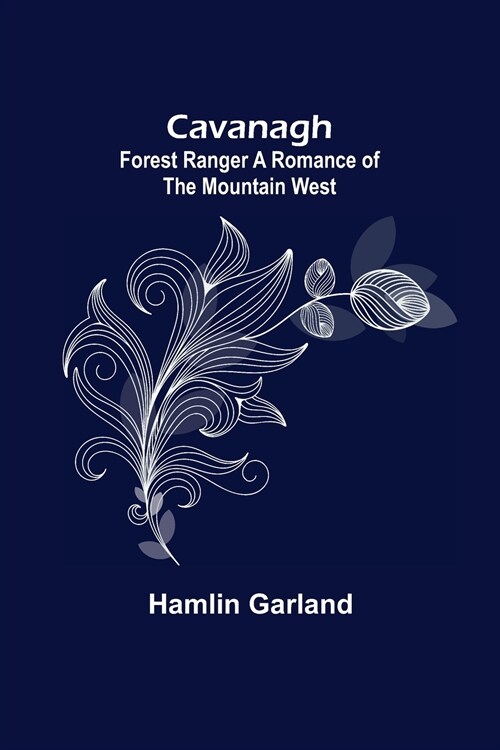 Cavanagh: Forest Ranger A Romance of the Mountain West (Paperback)