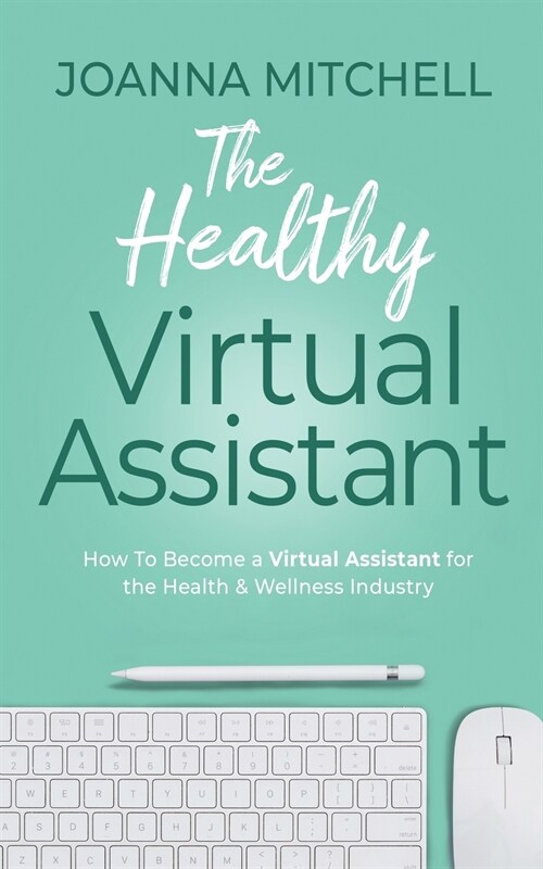 The Healthy Virtual Assistant: How to Become a Virtual Assistant for the Health and Wellness Industry (Paperback)