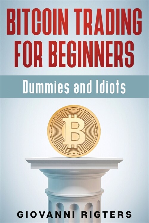 Bitcoin Trading for Beginners, Dummies & Idiots (Paperback)