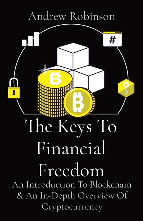The Keys To Financial Freedom: An Introduction To Blockchain & An In-Depth Overview Of Cryptocurrency (Paperback)