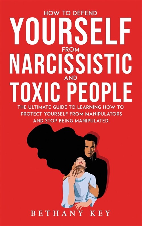 How to Defend Yourself from Narcissistic and Toxic People: The ultimate guide to learning how to protect yourself from manipulators and stop being man (Hardcover)