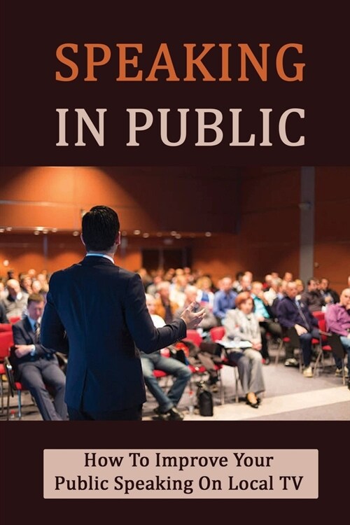 Speaking In Public: How To Improve Your Public Speaking On Local TV: Public Speaking 101 (Paperback)