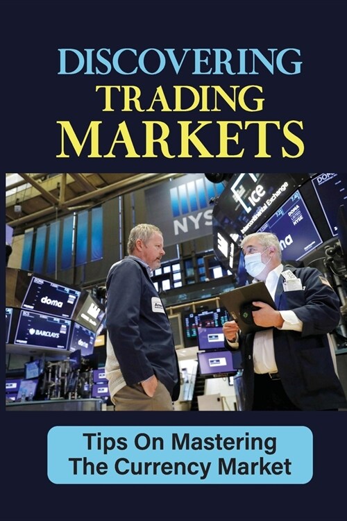 Discovering Trading Markets: Tips On Mastering The Currency Market: Currency Trading Exchange (Paperback)